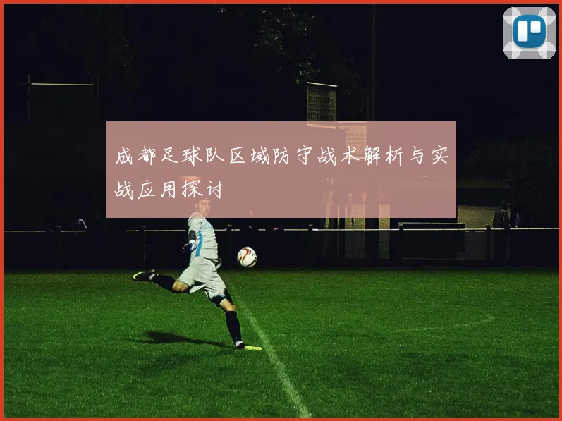 成都足球队区域防守战术解析与实战应用探讨