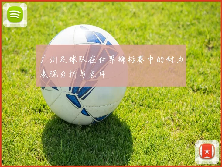 广州足球队在世界锦标赛中的耐力表现分析与点评