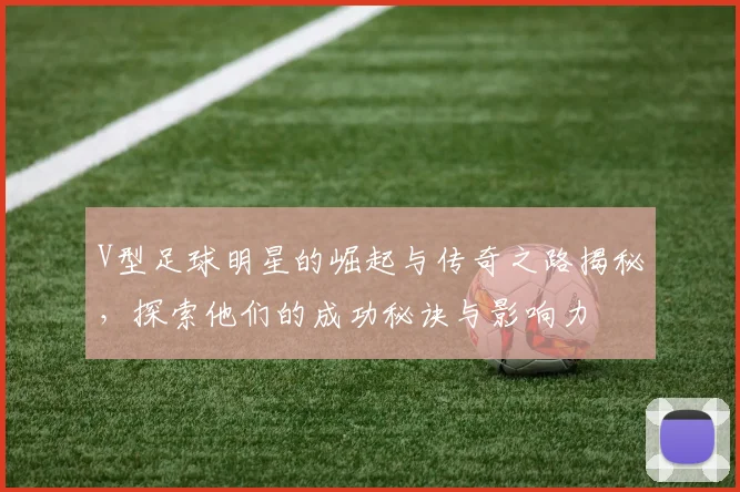 V型足球明星的崛起与传奇之路揭秘，探索他们的成功秘诀与影响力