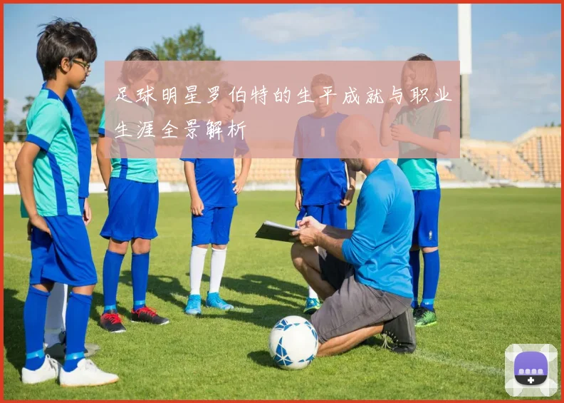 足球明星罗伯特的生平成就与职业生涯全景解析