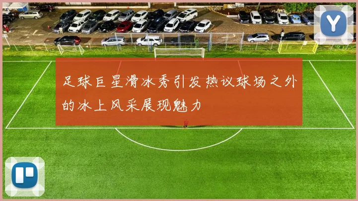 足球巨星滑冰秀引发热议球场之外的冰上风采展现魅力