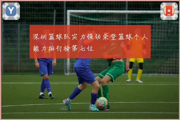 深圳篮球队实力强劲荣登篮球个人能力排行榜第七位