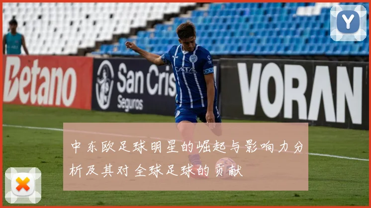 中东欧足球明星的崛起与影响力分析及其对全球足球的贡献
