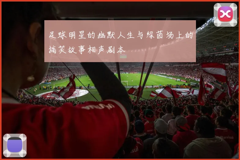 足球明星的幽默人生与绿茵场上的搞笑故事相声剧本