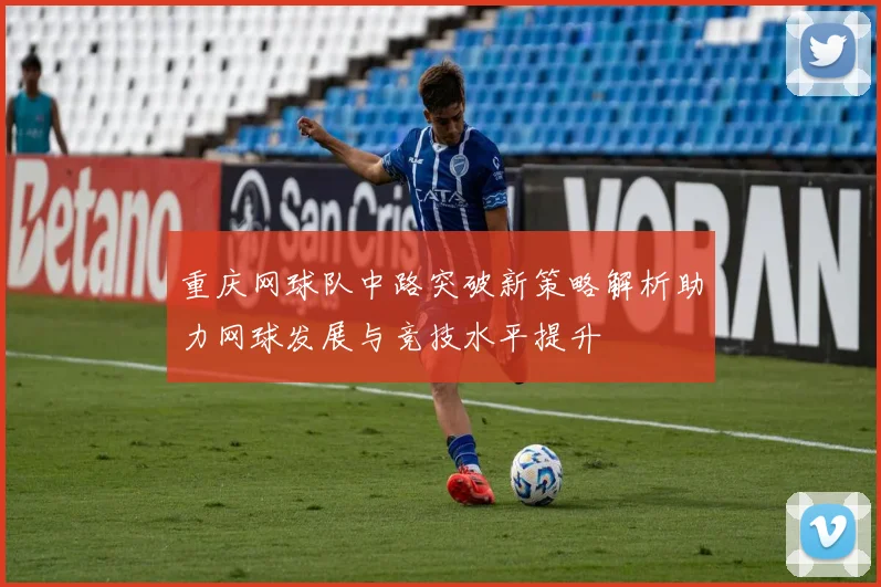重庆网球队中路突破新策略解析助力网球发展与竞技水平提升