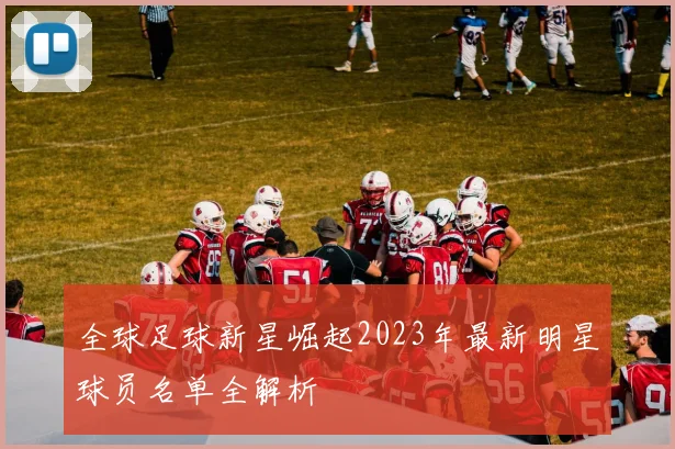 全球足球新星崛起2023年最新明星球员名单全解析