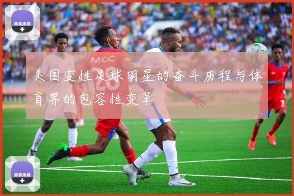 美国变性足球明星的奋斗历程与体育界的包容性变革