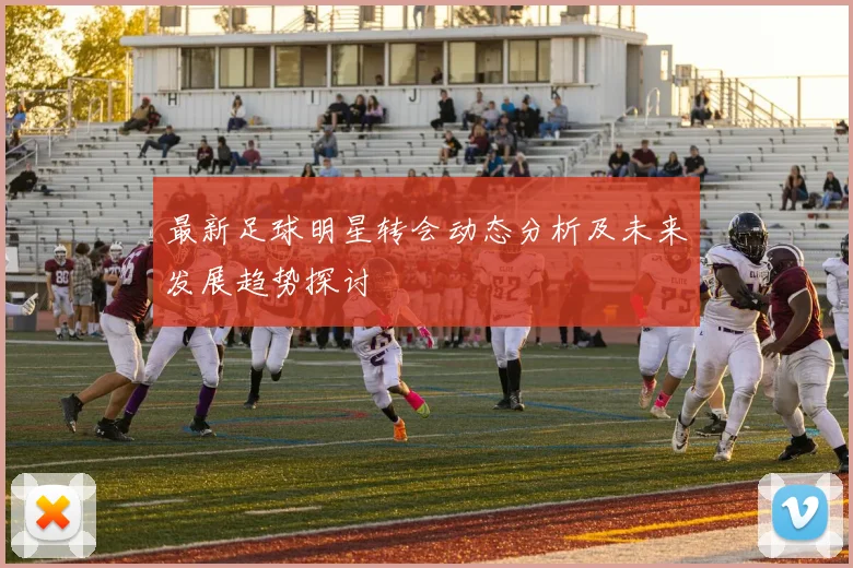 最新足球明星转会动态分析及未来发展趋势探讨