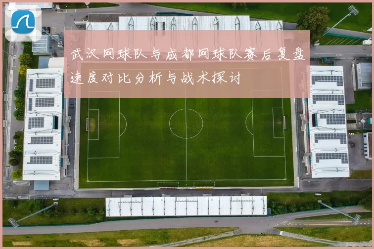 武汉网球队与成都网球队赛后复盘速度对比分析与战术探讨