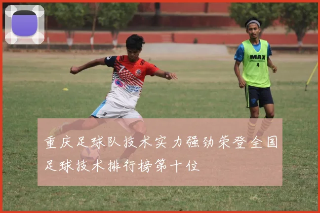 重庆足球队技术实力强劲荣登全国足球技术排行榜第十位