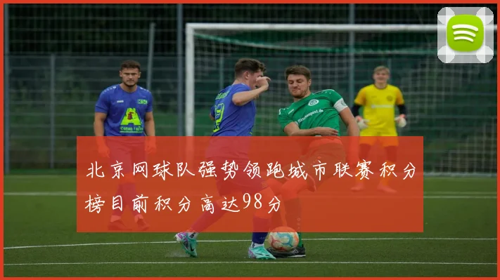 北京网球队强势领跑城市联赛积分榜目前积分高达98分
