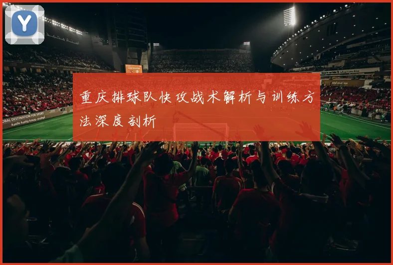 重庆排球队快攻战术解析与训练方法深度剖析