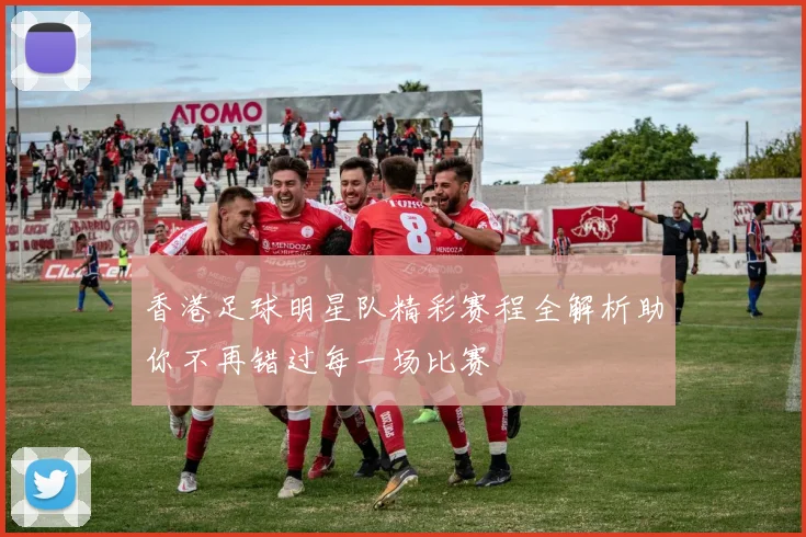 香港足球明星队精彩赛程全解析助你不再错过每一场比赛