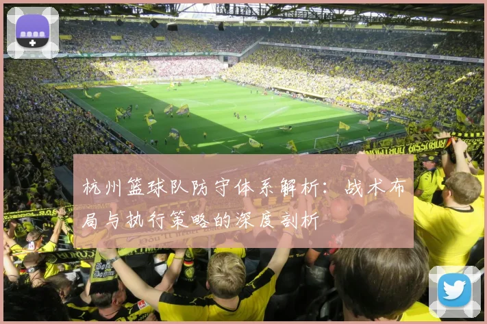 杭州篮球队防守体系解析：战术布局与执行策略的深度剖析