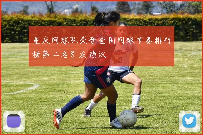 重庆网球队荣登全国网球节奏排行榜第二名引发热议