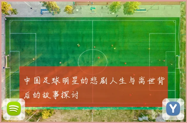 中国足球明星的悲剧人生与离世背后的故事探讨