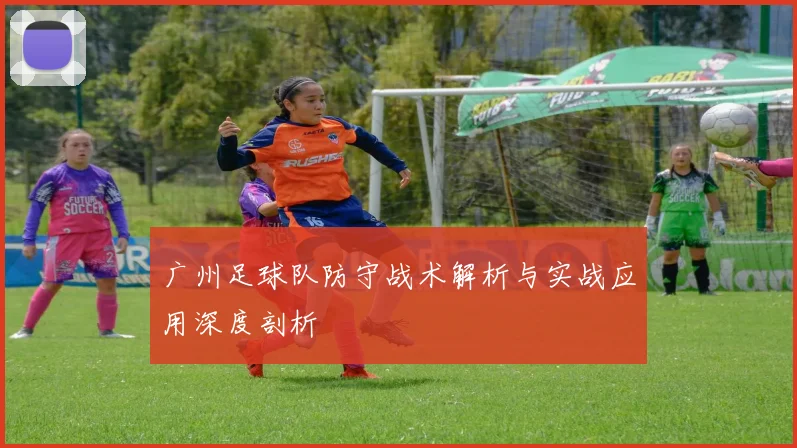 广州足球队防守战术解析与实战应用深度剖析