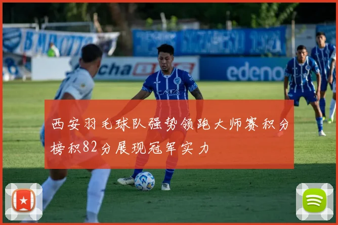 西安羽毛球队强势领跑大师赛积分榜积82分展现冠军实力