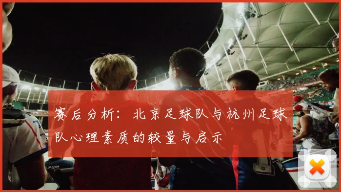 赛后分析：北京足球队与杭州足球队心理素质的较量与启示