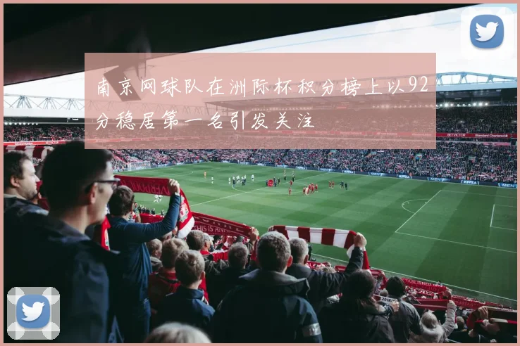 南京网球队在洲际杯积分榜上以92分稳居第一名引发关注