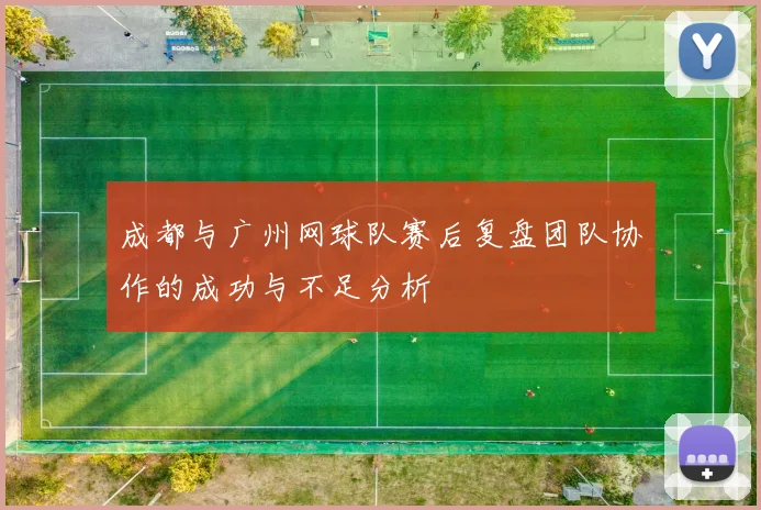 成都与广州网球队赛后复盘团队协作的成功与不足分析