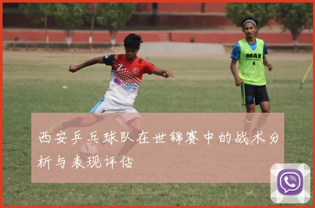 西安乒乓球队在世锦赛中的战术分析与表现评估