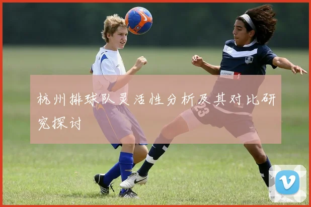 杭州排球队灵活性分析及其对比研究探讨