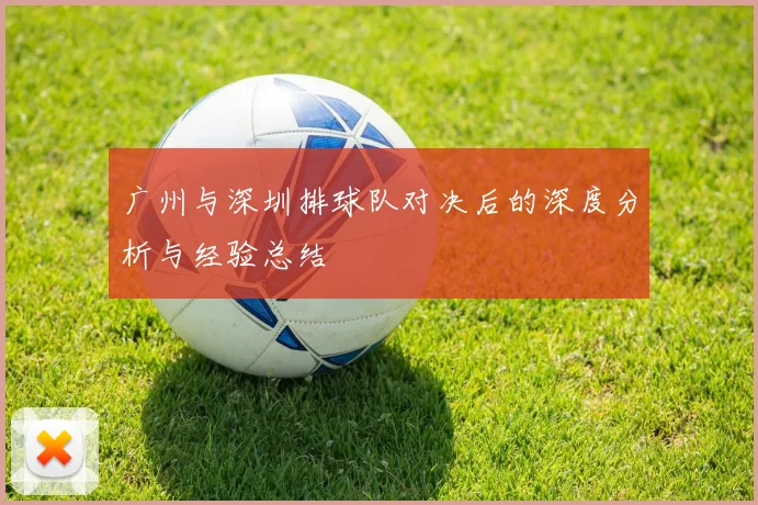 广州与深圳排球队对决后的深度分析与经验总结