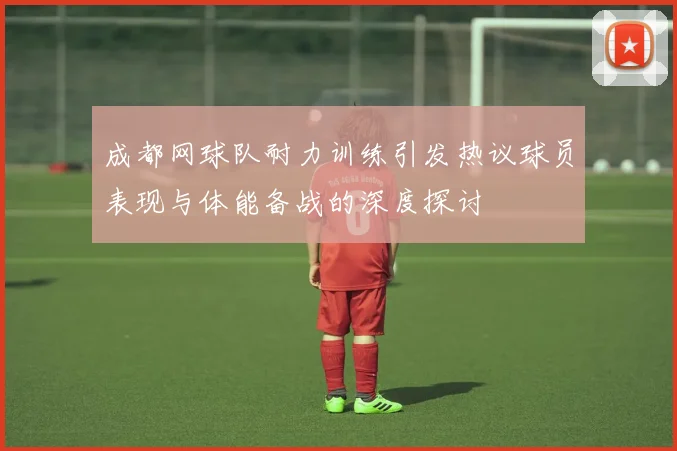 成都网球队耐力训练引发热议球员表现与体能备战的深度探讨