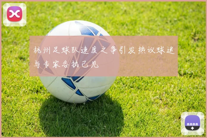杭州足球队速度之争引发热议球迷与专家各执己见