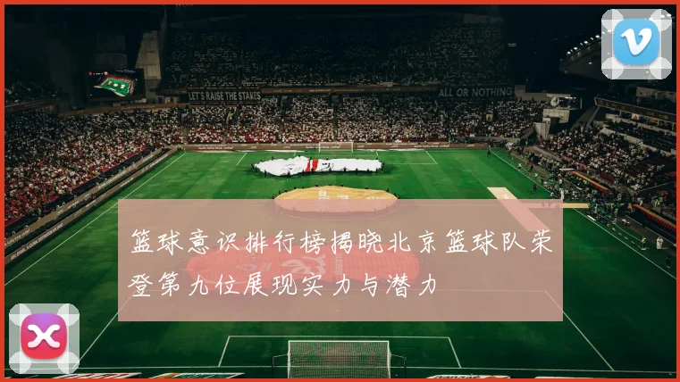 篮球意识排行榜揭晓北京篮球队荣登第九位展现实力与潜力